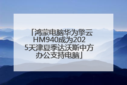鸿蒙电脑华为擎云 HM940成为2025天津夏季达沃斯中方办公支持电脑