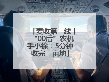 麦收第一线丨“00后”农机手小徐：5分钟收完一亩地