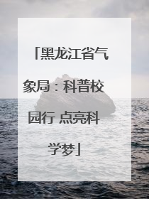 黑龙江省气象局：科普校园行 点亮科学梦