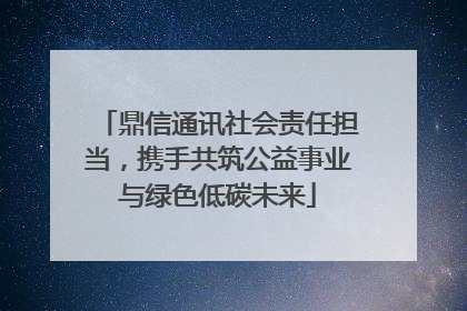 鼎信通讯社会责任担当，携手共筑公益事业与绿色低碳未来