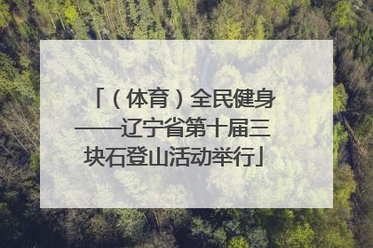 （体育）全民健身——辽宁省第十届三块石登山活动举行
