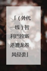 （外代一线）智利巴拉斯港遭龙卷风侵袭