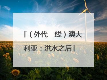 （外代一线）澳大利亚：洪水之后