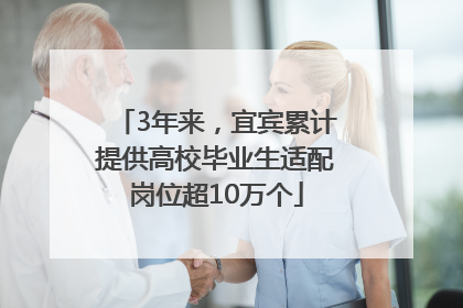 3年来，宜宾累计提供高校毕业生适配岗位超10万个