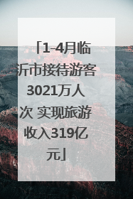 1-4月临沂市接待游客3021万人次 实现旅游收入319亿元
