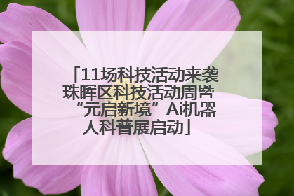 11场科技活动来袭 珠晖区科技活动周暨“元启新境”Ai机器人科普展启动