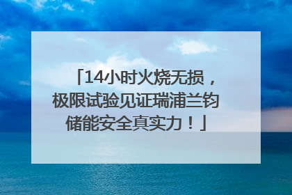 14小时火烧无损，极限试验见证瑞浦兰钧储能安全真实力！