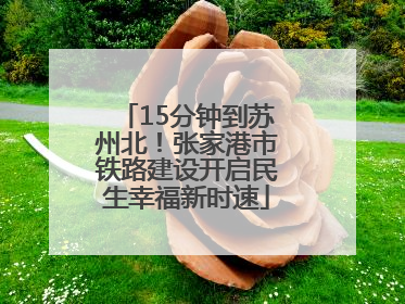 15分钟到苏州北！张家港市铁路建设开启民生幸福新时速