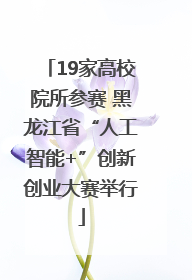19家高校院所参赛 黑龙江省“人工智能+”创新创业大赛举行