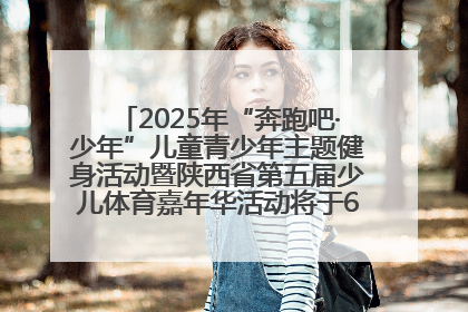 2025年“奔跑吧·少年”儿童青少年主题健身活动暨陕西省第五届少儿体育嘉年华活动将于6月14日正式举办