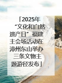 2025年“文化和自然遗产日”福建主会场活动在漳州东山举办 三条文物主题游径发布