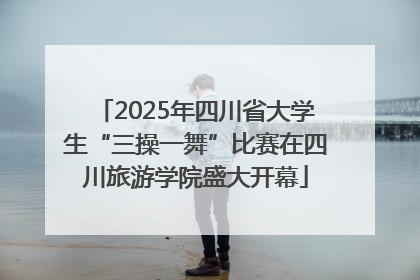 2025年四川省大学生“三操一舞”比赛在四川旅游学院盛大开幕