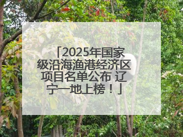 2025年国家级沿海渔港经济区项目名单公布 辽宁一地上榜！