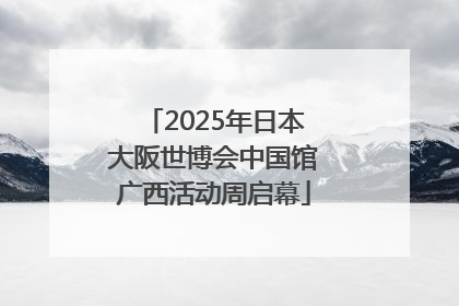 2025年日本大阪世博会中国馆广西活动周启幕