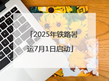 2025年铁路暑运7月1日启动