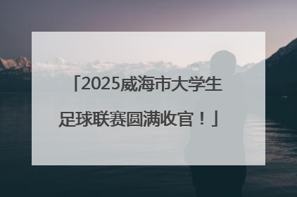 2025威海市大学生足球联赛圆满收官！