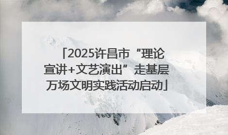 2025许昌市“理论宣讲+文艺演出”走基层万场文明实践活动启动