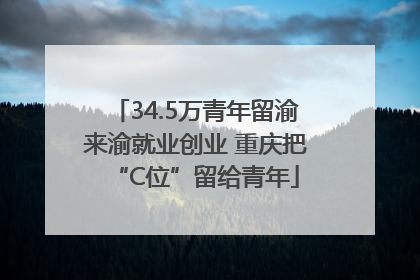 34.5万青年留渝来渝就业创业 重庆把“C位”留给青年