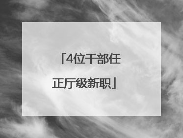 4位干部任正厅级新职
