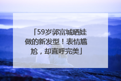 59岁郭富城晒娃做的新发型！表情尴尬，却直呼完美