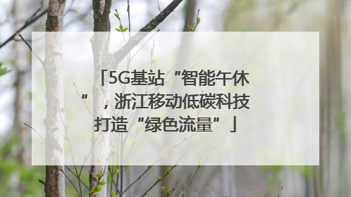 5G基站“智能午休”，浙江移动低碳科技打造“绿色流量”