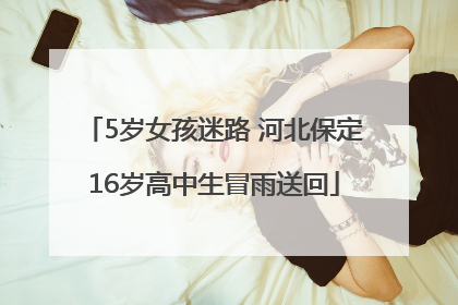 5岁女孩迷路 河北保定16岁高中生冒雨送回