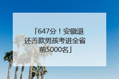 647分！安徽退还善款男孩考进全省前5000名