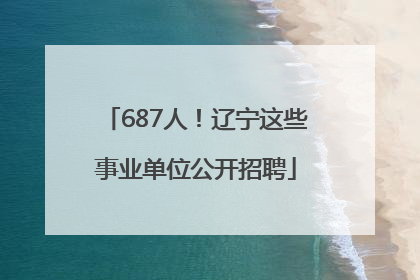 687人！辽宁这些事业单位公开招聘