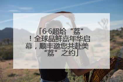 6·6超给“荔”！全球品鲜嘉年华启幕，顺丰邀您共赴美“荔”之约