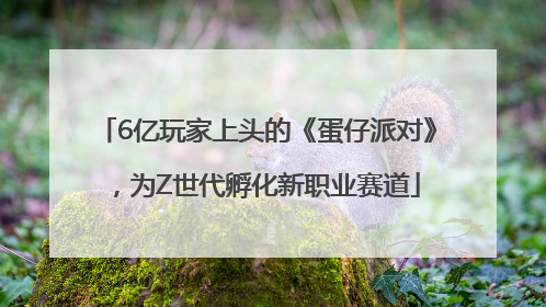 6亿玩家上头的《蛋仔派对》，为Z世代孵化新职业赛道