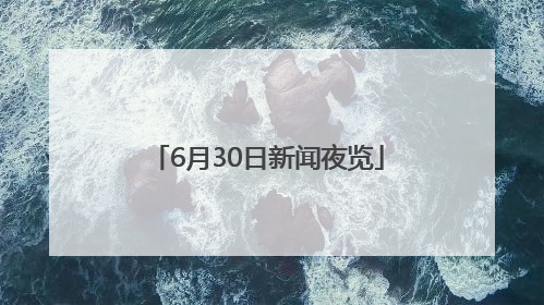 6月30日新闻夜览