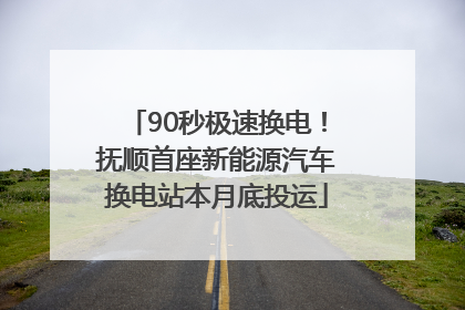90秒极速换电！抚顺首座新能源汽车换电站本月底投运