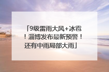 9级雷雨大风+冰雹！淄博发布最新预警！还有中雨局部大雨