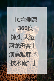 C弯侧漂、360度掉头 大运河龙舟赛上演高难度“技术流”