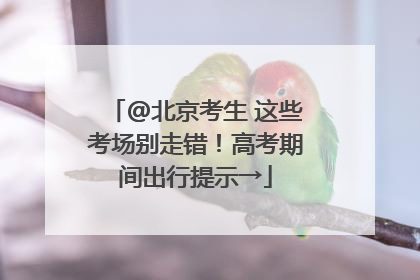 @北京考生 这些考场别走错！高考期间出行提示→