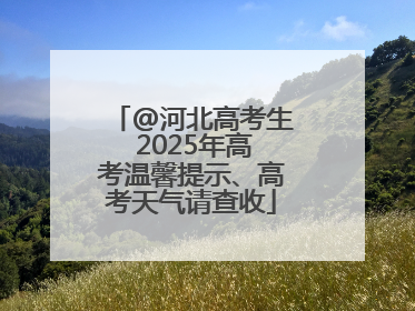 @河北高考生 2025年高考温馨提示、高考天气请查收