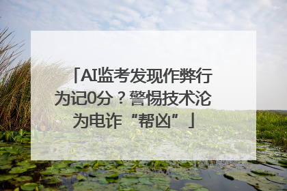 AI监考发现作弊行为记0分？警惕技术沦为电诈“帮凶”