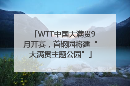 WTT中国大满贯9月开赛，首钢园将建“大满贯主题公园”