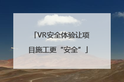VR安全体验让项目施工更“安全”